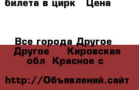 2 билета в цирк › Цена ­ 800 - Все города Другое » Другое   . Кировская обл.,Красное с.